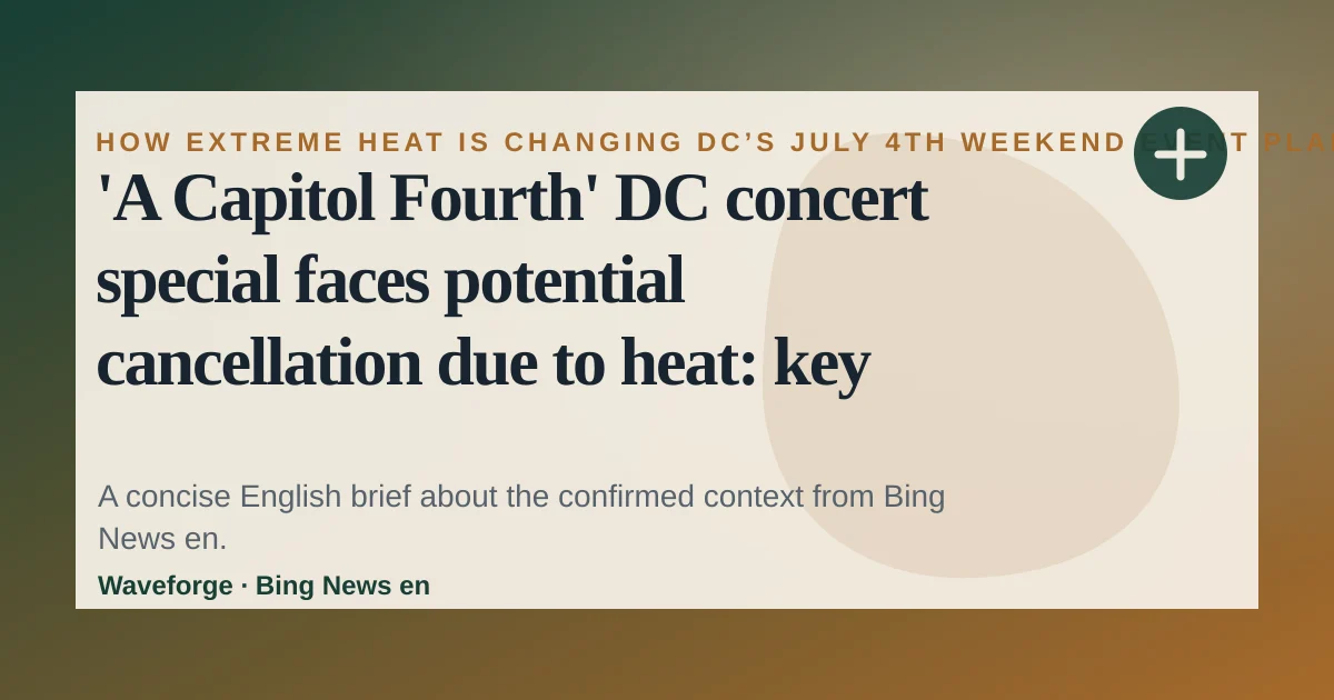 'A Capitol Fourth' DC concert special faces potential cancellation due to heat: key context — source-led trend brief illustration