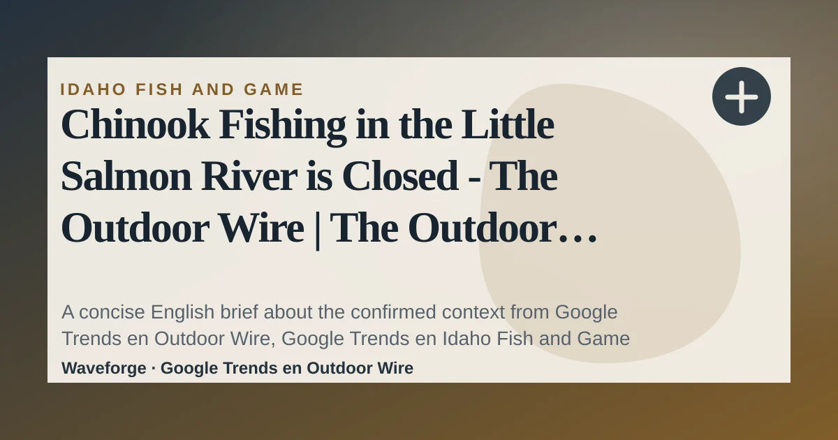 Chinook Fishing in the Little Salmon River is Closed - The Outdoor Wire | The Outdoor Wire: key context — source-led trend brief illustration