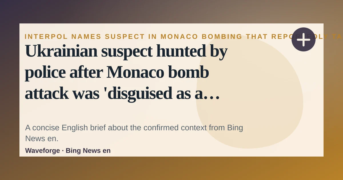 Ukrainian suspect hunted by police after Monaco bomb attack was 'disguised as a man': key context — source-led trend brief illustration