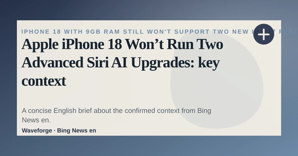 Apple iPhone 18 Won’t Run Two Advanced Siri AI Upgrades: key context — source-led trend brief illustration