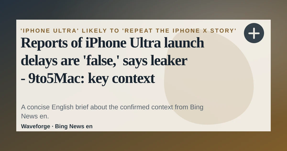 Reports of iPhone Ultra launch delays are 'false,' says leaker - 9to5Mac: key context — source-led trend brief illustration