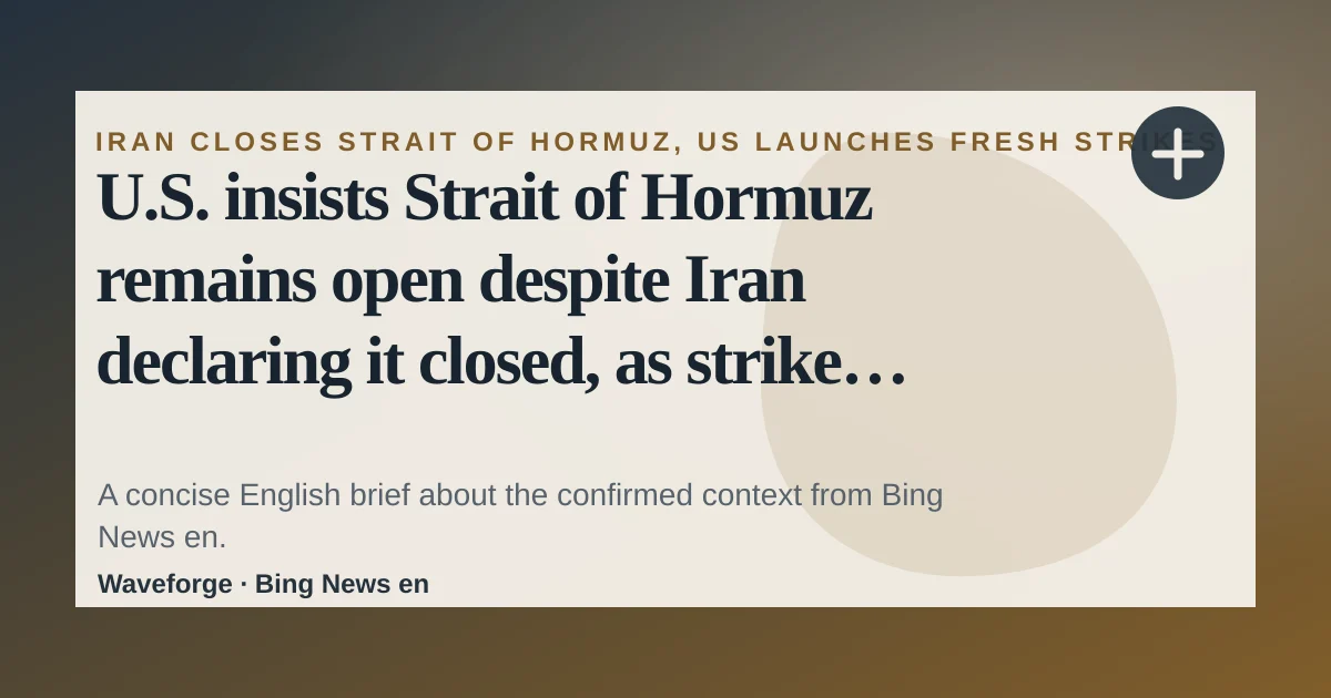 U.S. insists Strait of Hormuz remains open despite Iran declaring it closed, as strikes escalate: key context — source-led trend brief illustration