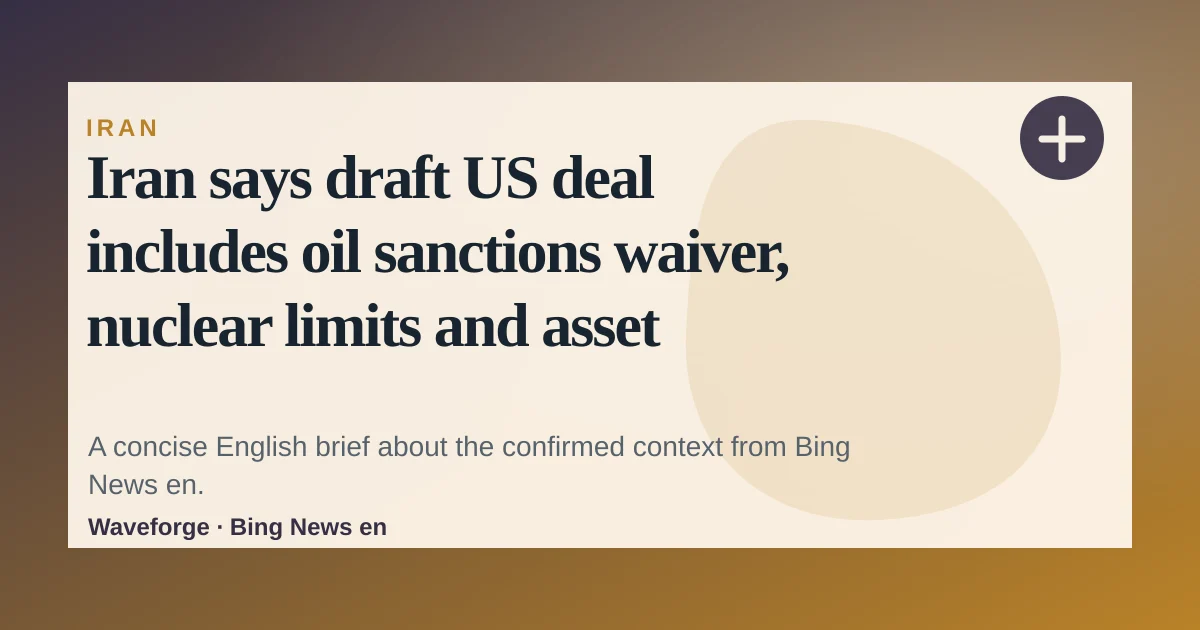 Iran says draft US deal includes oil sanctions waiver, nuclear limits and asset release — source-led trend brief illustration