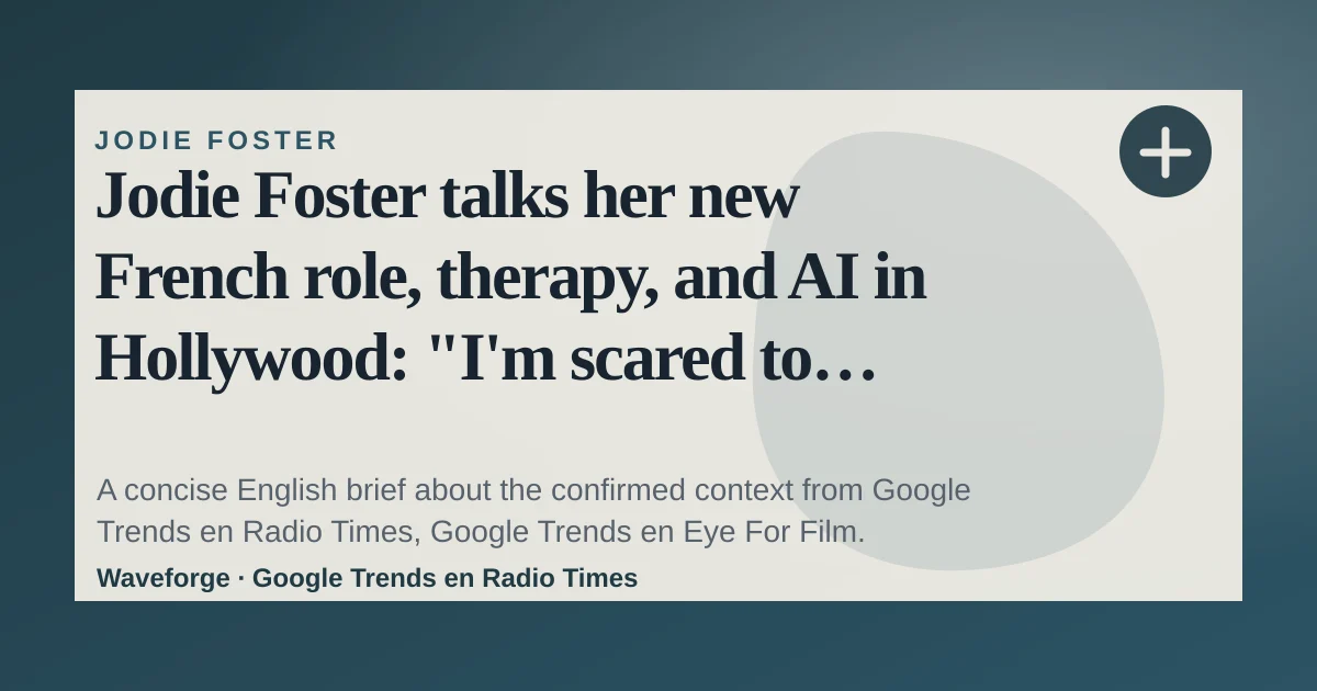 Jodie Foster talks her new French role, therapy, and AI in Hollywood: "I'm scared to death, like everybody else": key context — source-led trend brief illustration