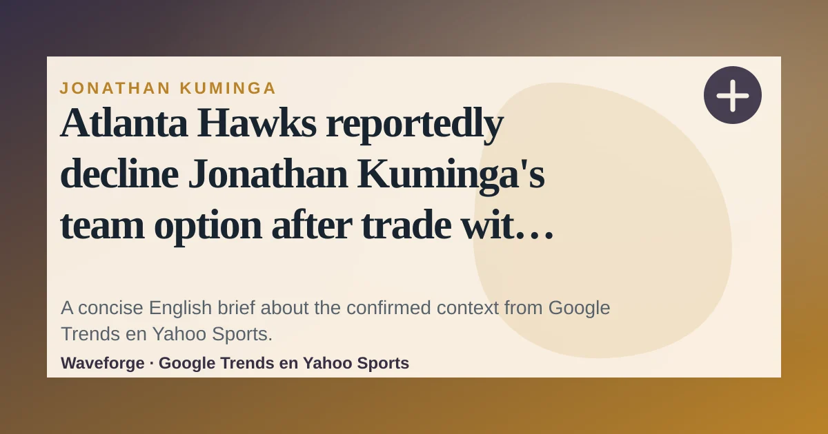 Atlanta Hawks reportedly decline Jonathan Kuminga's team option after trade with Warriors at deadline: key context — source-led trend brief illustration