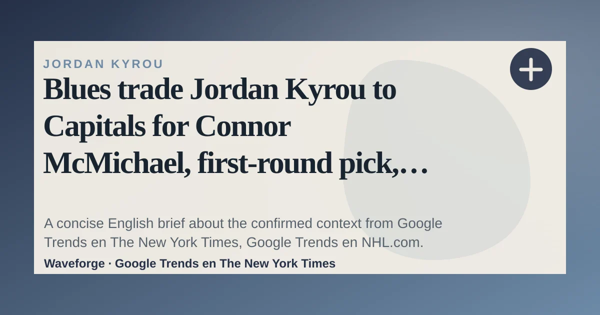 Blues trade Jordan Kyrou to Capitals for Connor McMichael, first-round pick, prospect: key context — source-led trend brief illustration