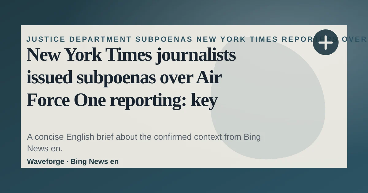 New York Times journalists issued subpoenas over Air Force One reporting: key context — source-led trend brief illustration