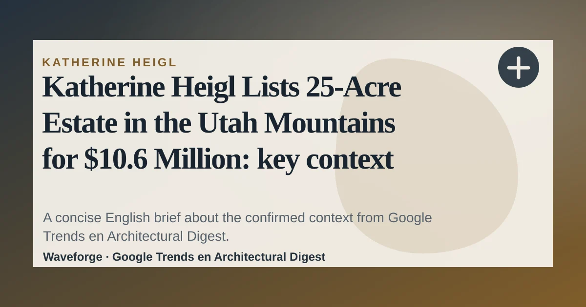 Katherine Heigl Lists 25-Acre Estate in the Utah Mountains for $10.6 Million: key context — source-led trend brief illustration