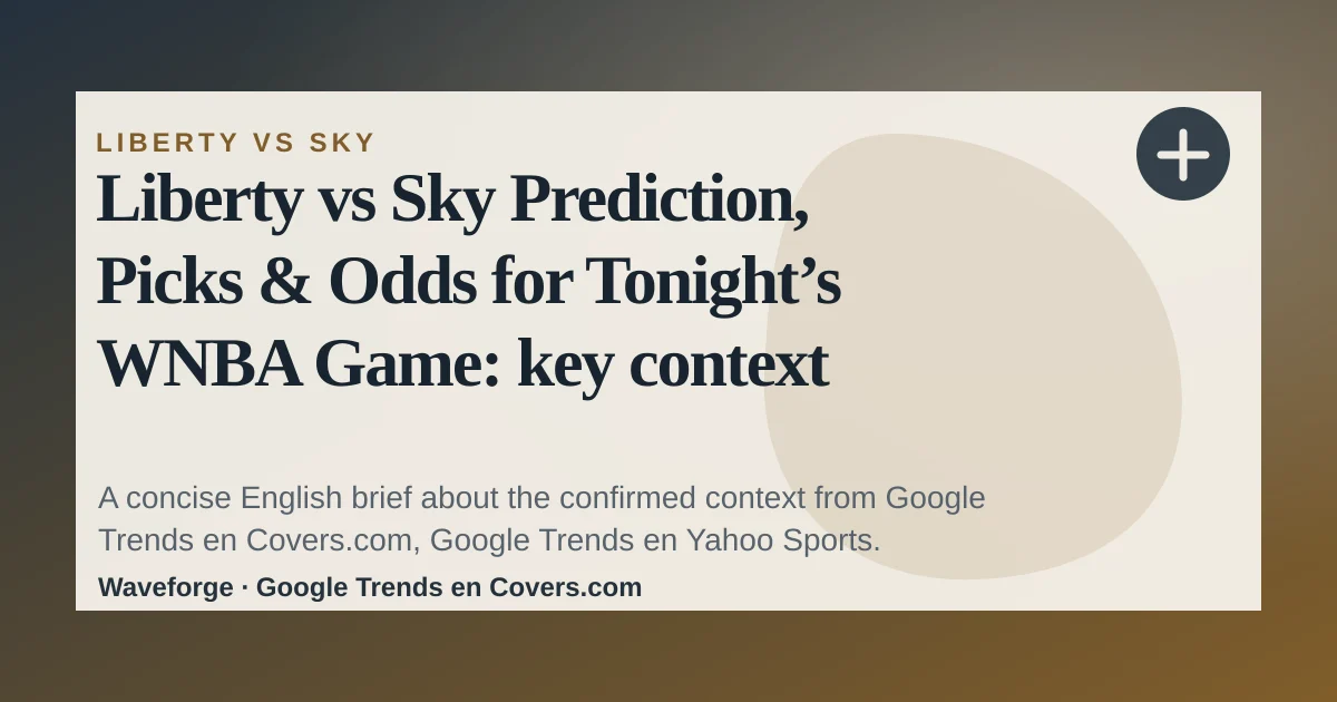 Liberty vs Sky Prediction, Picks & Odds for Tonight’s WNBA Game: key context — source-led trend brief illustration