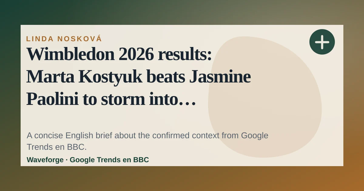 Wimbledon 2026 results: Marta Kostyuk beats Jasmine Paolini to storm into semi-finals against Linda Noskova: key context — source-led trend brief illustration