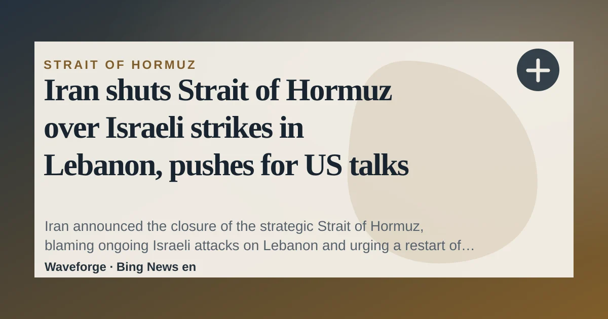 Iran shuts Strait of Hormuz over Israeli strikes in Lebanon, pushes for US talks — source-led trend brief illustration