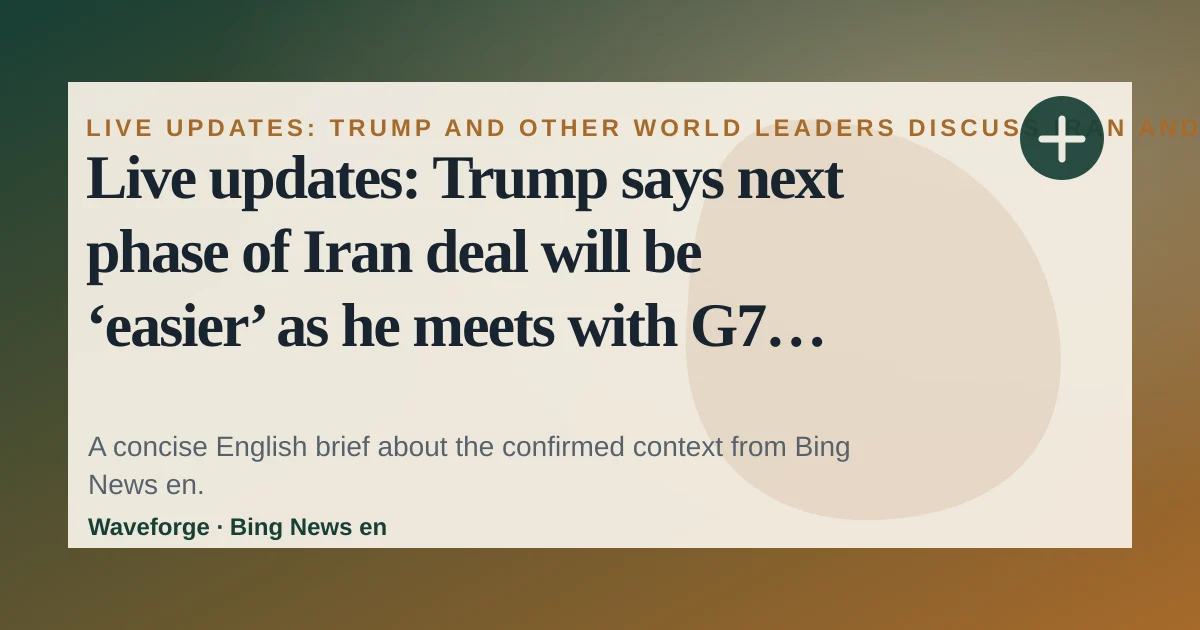 Live updates: Trump says next phase of Iran deal will be ‘easier’ as he meets with G7 leaders and Ukraine’s Zelenskyy: key context — source-led trend brief illustration