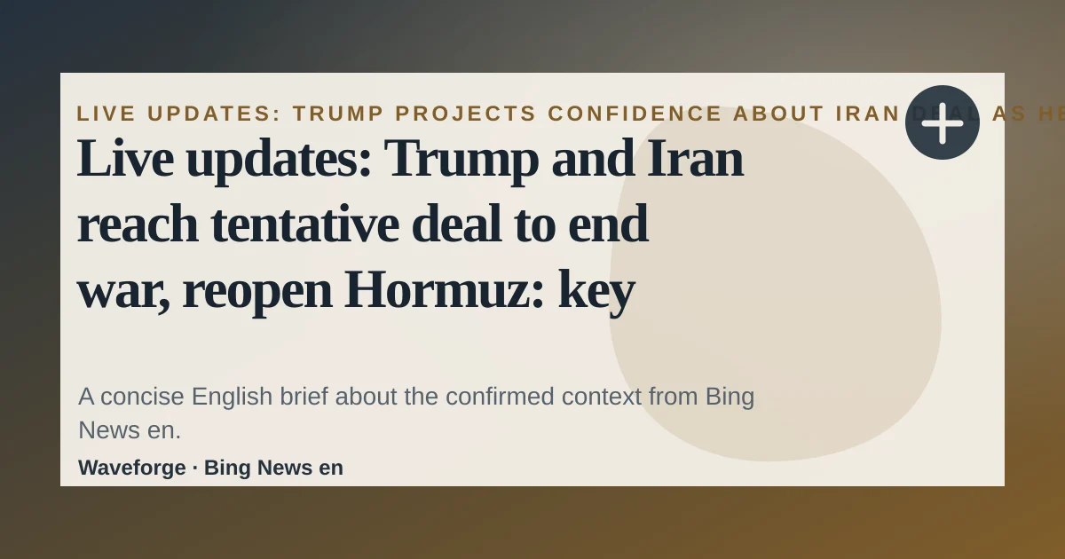 Live updates: Trump and Iran reach tentative deal to end war, reopen Hormuz: key context — source-led trend brief illustration