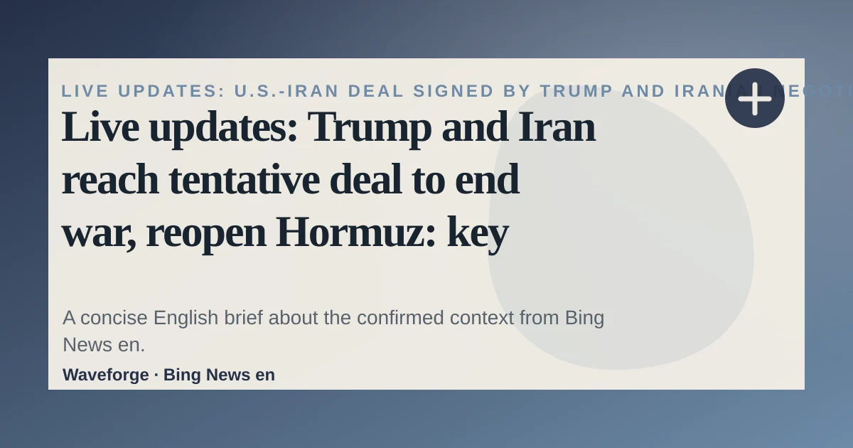Live updates: Trump and Iran reach tentative deal to end war, reopen Hormuz: key context — source-led trend brief illustration