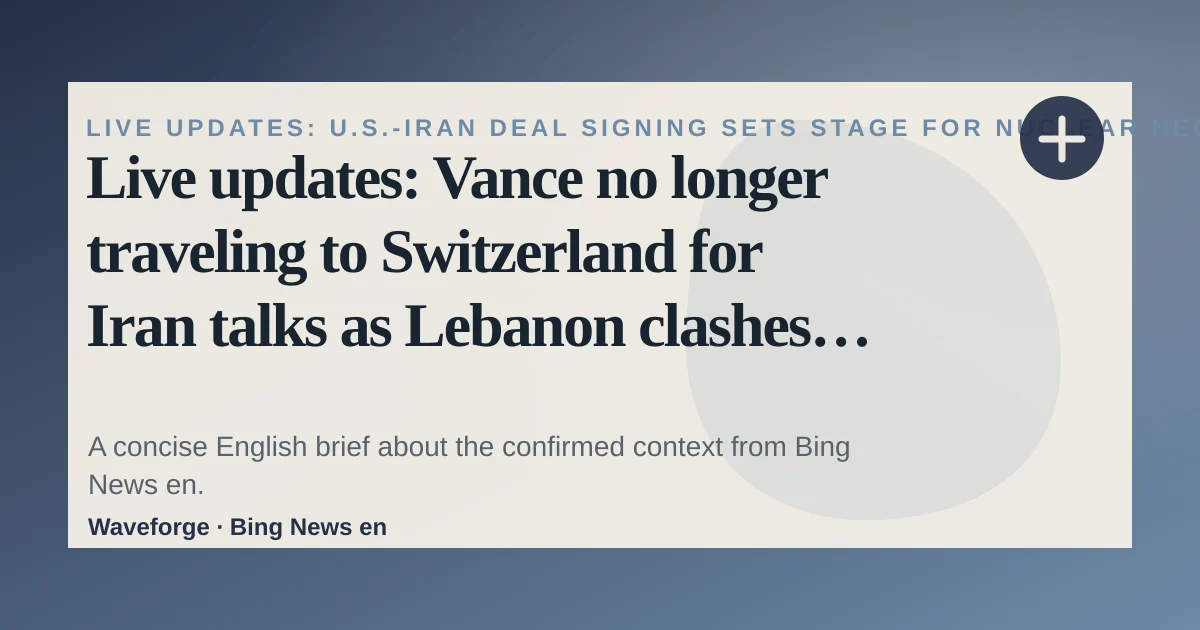 Live updates: Vance no longer traveling to Switzerland for Iran talks as Lebanon clashes strain agreement | CNN: key context — source-led trend brief illustration