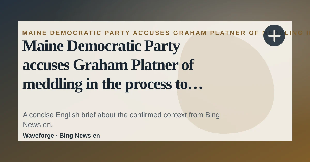 Maine Democratic Party accuses Graham Platner of meddling in the process to replace him: key context — source-led trend brief illustration