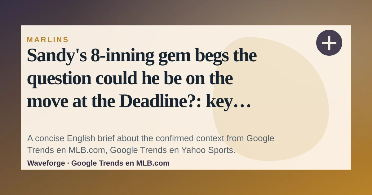 Sandy's 8-inning gem begs the question could he be on the move at the Deadline?: key context — source-led trend brief illustration