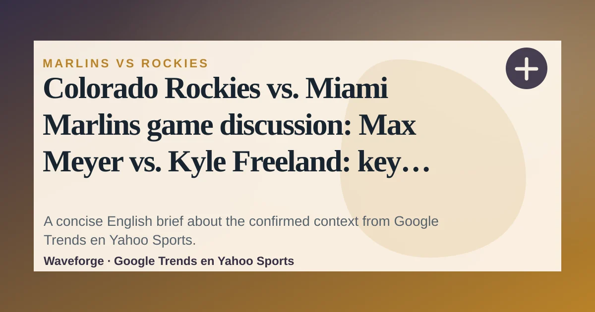 Colorado Rockies vs. Miami Marlins game discussion: Max Meyer vs. Kyle Freeland: key context — source-led trend brief illustration