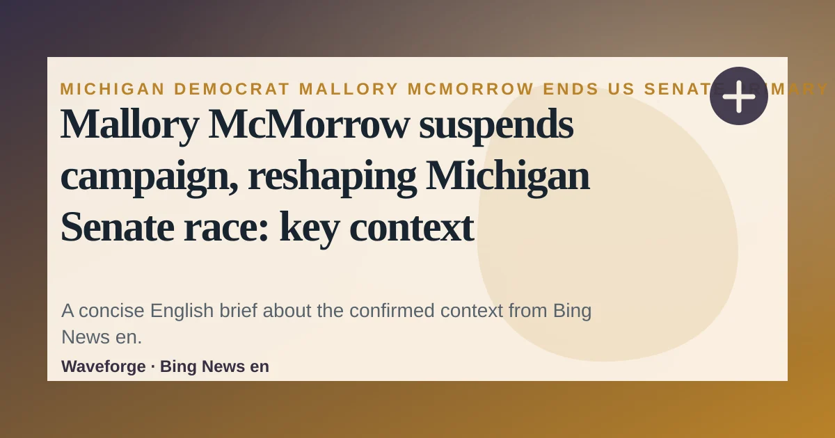 Mallory McMorrow suspends campaign, reshaping Michigan Senate race: key context — source-led trend brief illustration