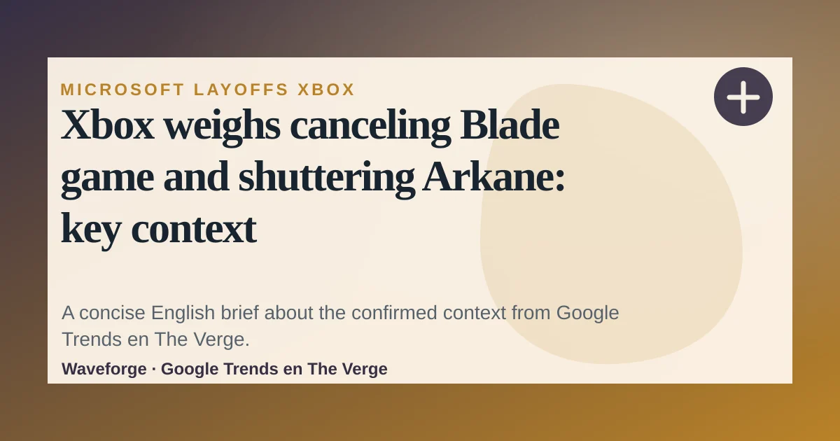 Xbox weighs canceling Blade game and shuttering Arkane: key context — source-led trend brief illustration