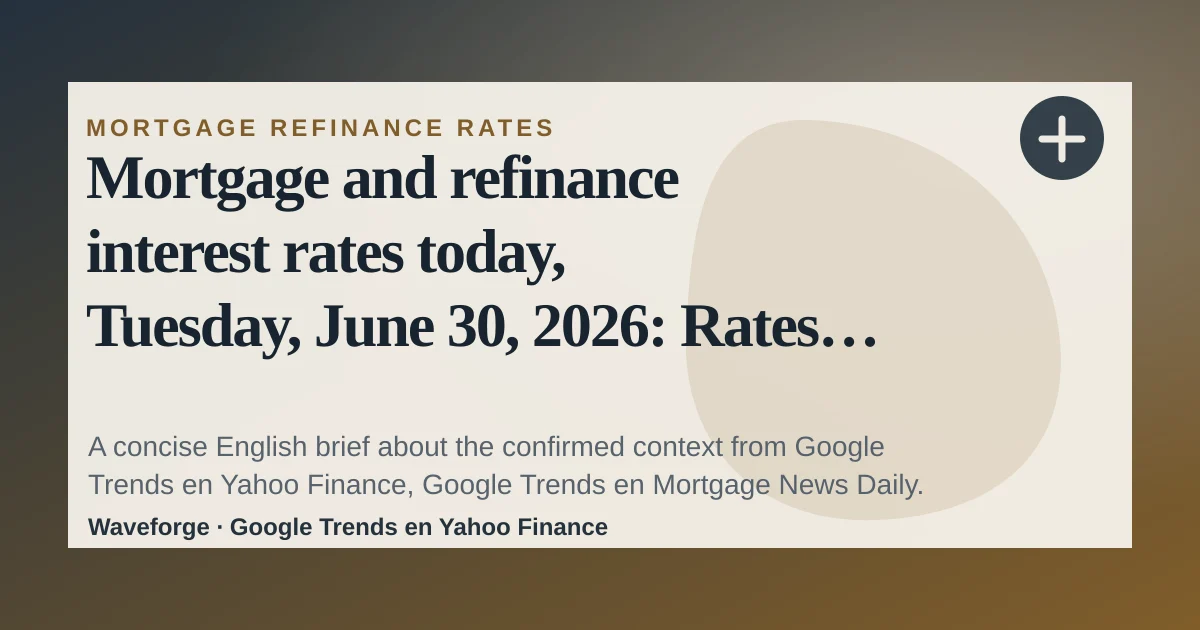 Mortgage and refinance interest rates today, Tuesday, June 30, 2026: Rates mixed, but lowest 30-year rate since May: key context — source-led trend brief illustration