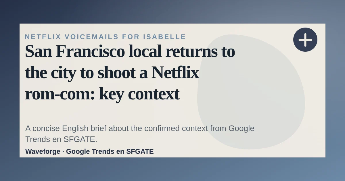 San Francisco local returns to the city to shoot a Netflix rom-com: key context — source-led trend brief illustration