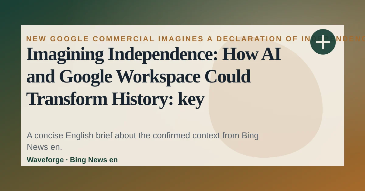 Imagining Independence: How AI and Google Workspace Could Transform History: key context — source-led trend brief illustration