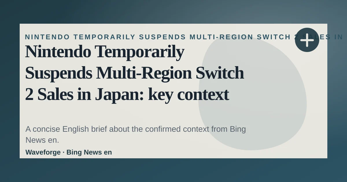 Nintendo Temporarily Suspends Multi-Region Switch 2 Sales in Japan: key context — source-led trend brief illustration