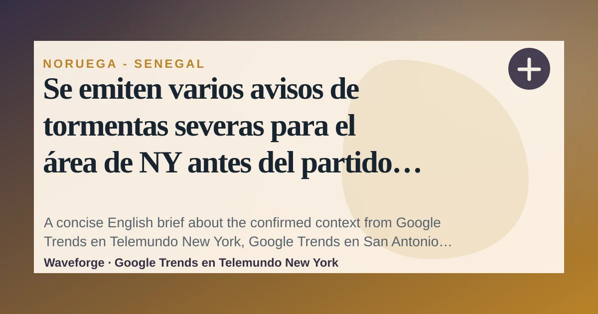 Se emiten varios avisos de tormentas severas para el área de NY antes del partido del Mundial en NJ: key context — source-led trend brief illustration