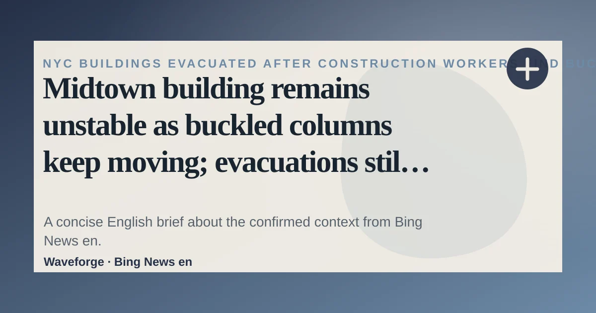 Midtown building remains unstable as buckled columns keep moving; evacuations still in place: key context — source-led trend brief illustration