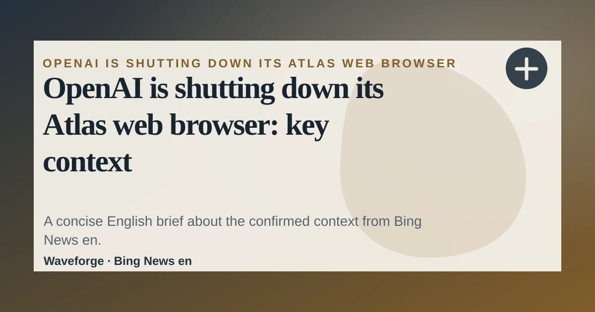 OpenAI is shutting down its Atlas web browser: key context — source-led trend brief illustration