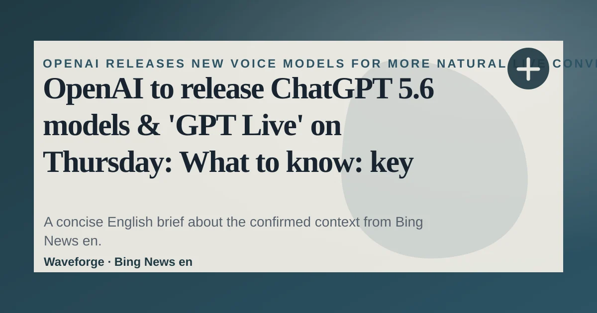 OpenAI to release ChatGPT 5.6 models & 'GPT Live' on Thursday: What to know: key context — source-led trend brief illustration