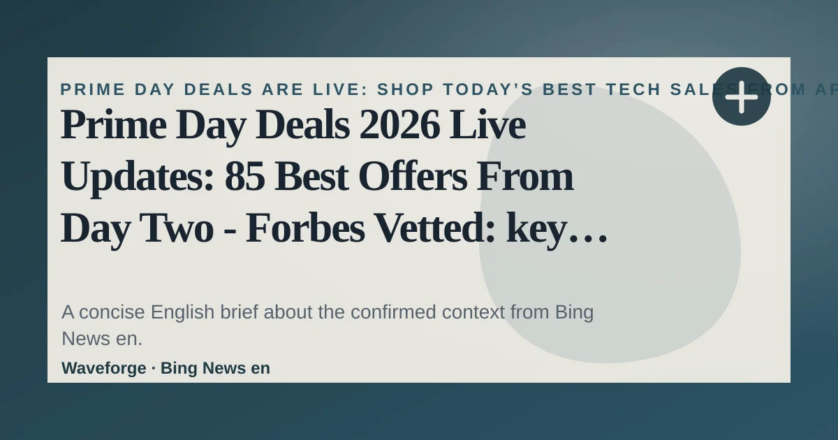 Prime Day Deals 2026 Live Updates: 85 Best Offers From Day Two - Forbes Vetted: key context — source-led trend brief illustration