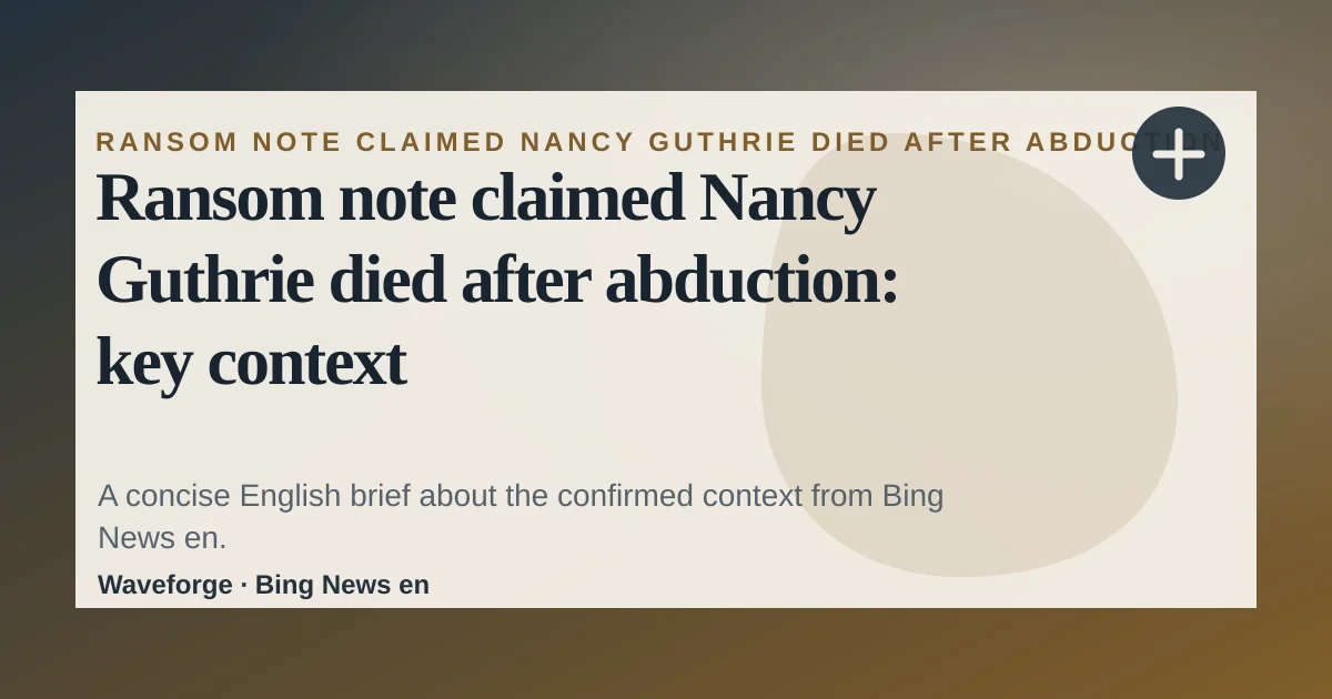 Ransom note claimed Nancy Guthrie died after abduction: key context — source-led trend brief illustration