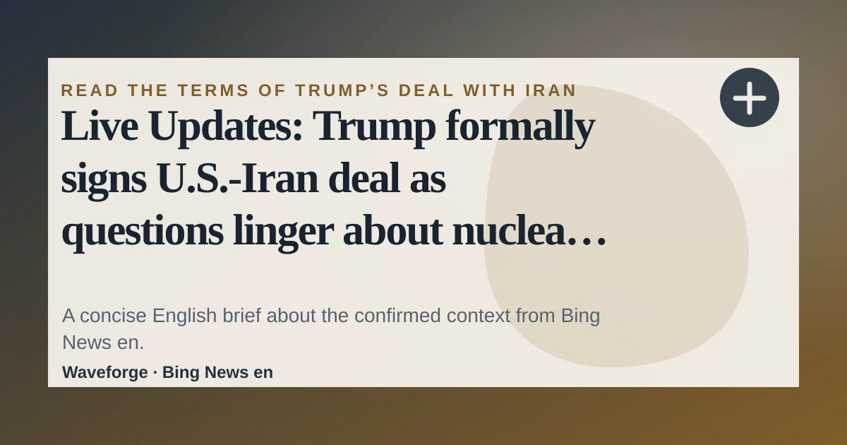 Live Updates: Trump formally signs U.S.-Iran deal as questions linger about nuclear program, missiles: key context — source-led trend brief illustration
