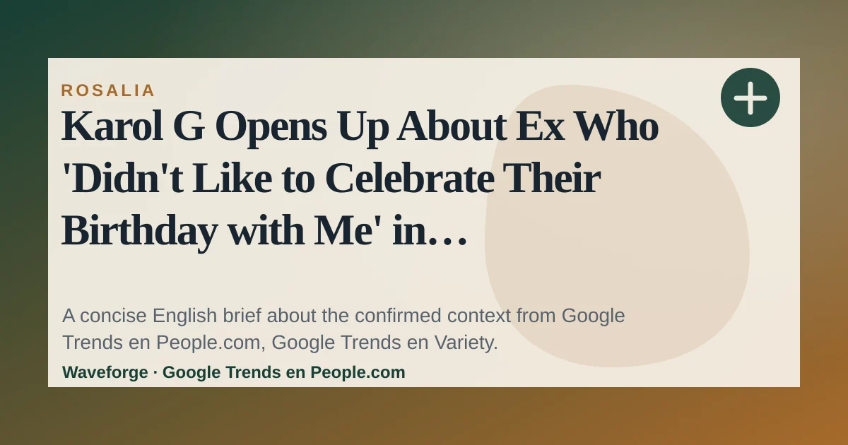 Karol G Opens Up About Ex Who 'Didn't Like to Celebrate Their Birthday with Me' in Confessional at Rosalía Show: key context — source-led trend brief illustration