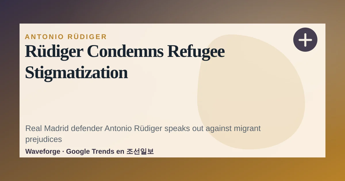 Rüdiger Condemns Refugee Stigmatization — source-led trend brief illustration