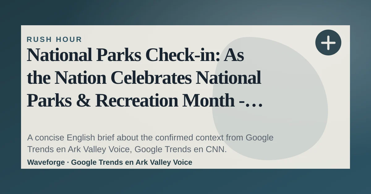 National Parks Check-in: As the Nation Celebrates National Parks & Recreation Month - by Guest Opinion - Ark Valley Voice: key context — source-led trend brief illustration