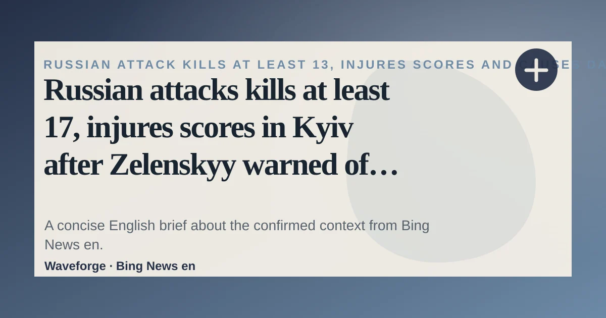 Russian attacks kills at least 17, injures scores in Kyiv after Zelenskyy warned of ‘massive strike’: key context — source-led trend brief illustration