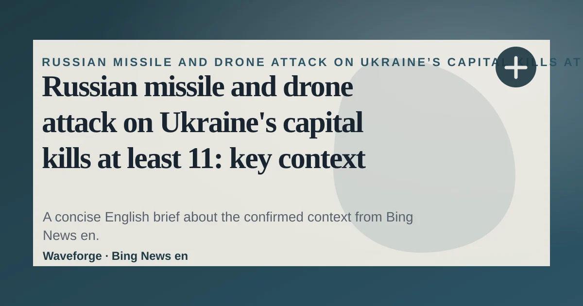 Russian missile and drone attack on Ukraine's capital kills at least 11: key context — source-led trend brief illustration