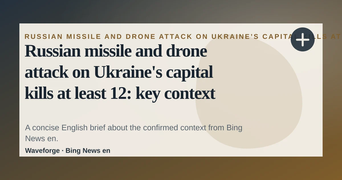 Russian missile and drone attack on Ukraine's capital kills at least 12: key context — source-led trend brief illustration