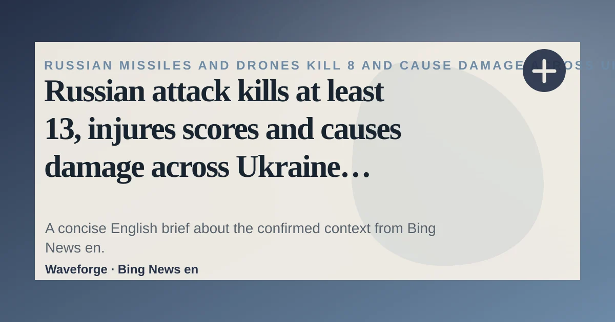 Russian attack kills at least 13, injures scores and causes damage across Ukraine capital: key context — source-led trend brief illustration