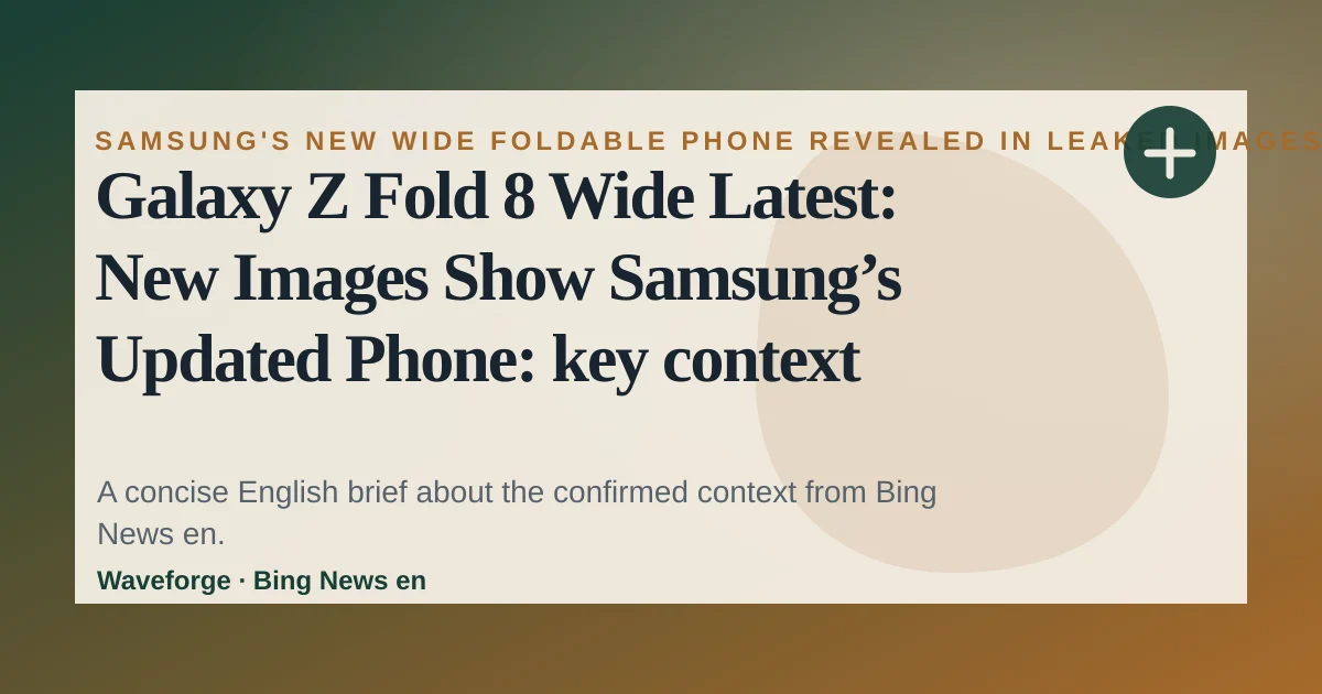 Galaxy Z Fold 8 Wide Latest: New Images Show Samsung’s Updated Phone: key context — source-led trend brief illustration