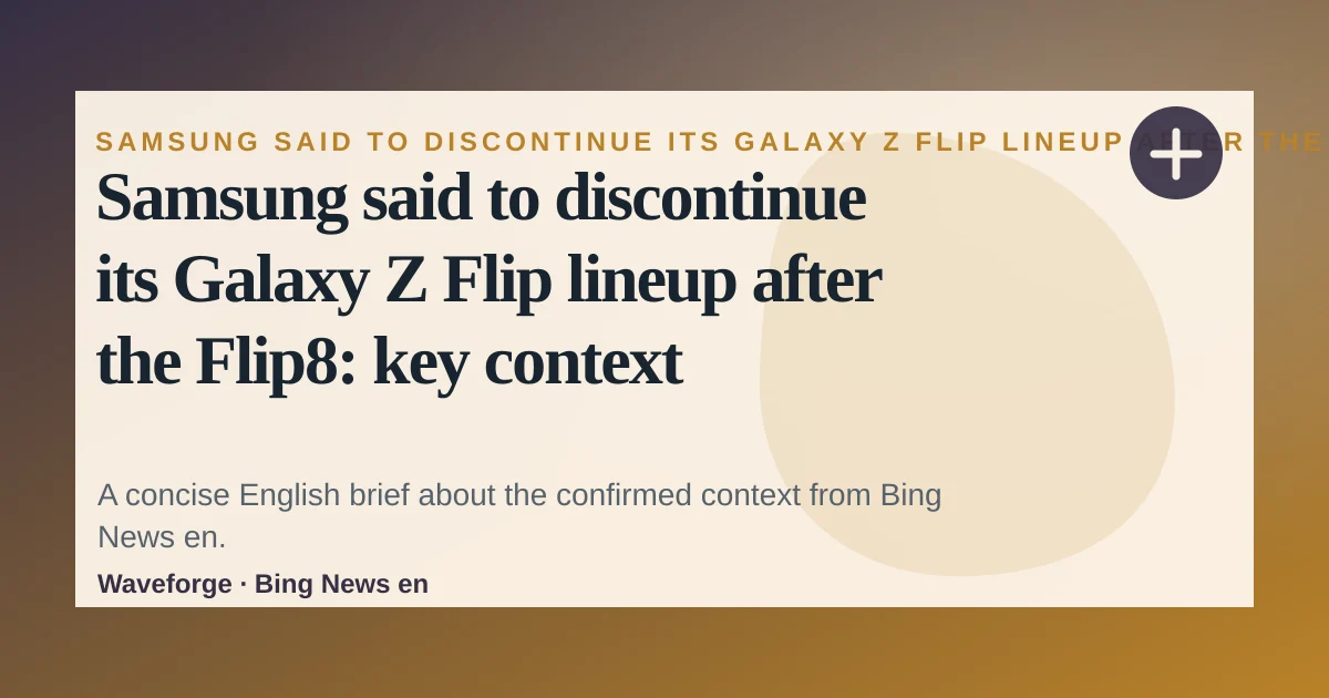 Samsung said to discontinue its Galaxy Z Flip lineup after the Flip8: key context — source-led trend brief illustration