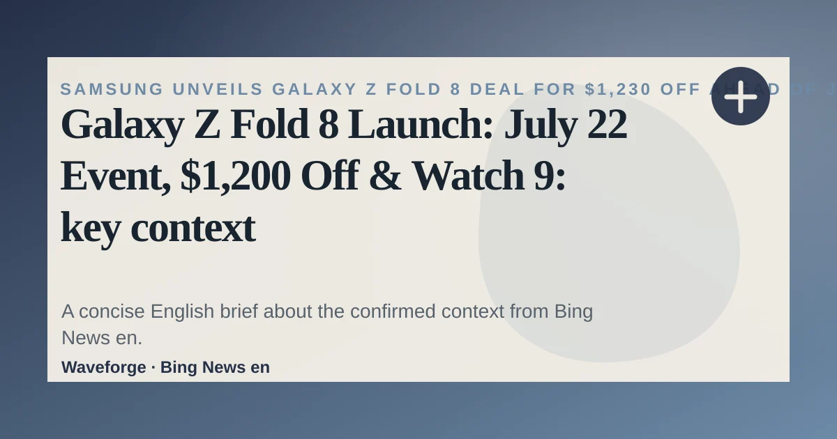Galaxy Z Fold 8 Launch: July 22 Event, $1,200 Off & Watch 9: key context — source-led trend brief illustration