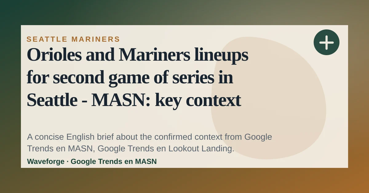 Orioles and Mariners lineups for second game of series in Seattle - MASN: key context — source-led trend brief illustration
