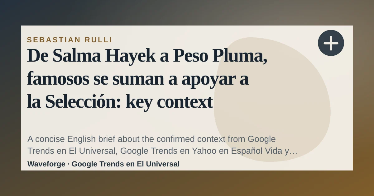 De Salma Hayek a Peso Pluma, famosos se suman a apoyar a la Selección: key context — source-led trend brief illustration