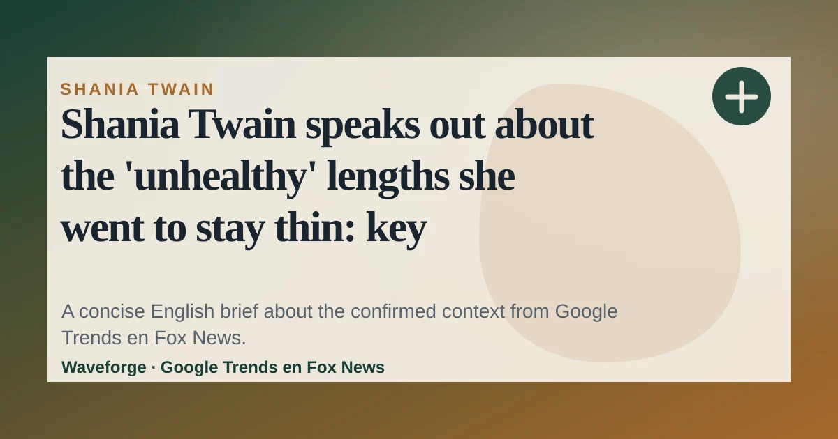 Shania Twain speaks out about the 'unhealthy' lengths she went to stay thin: key context — source-led trend brief illustration