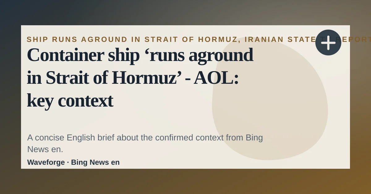 Container ship ‘runs aground in Strait of Hormuz’ - AOL: key context — source-led trend brief illustration