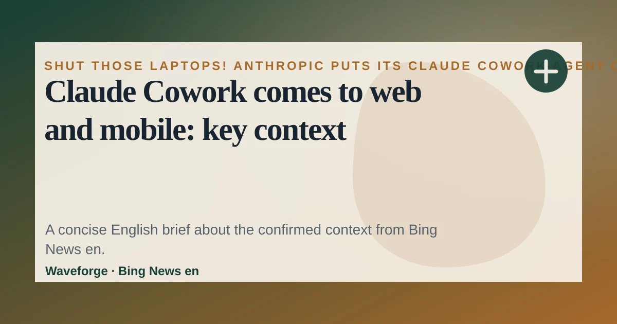 Claude Cowork comes to web and mobile: key context — source-led trend brief illustration